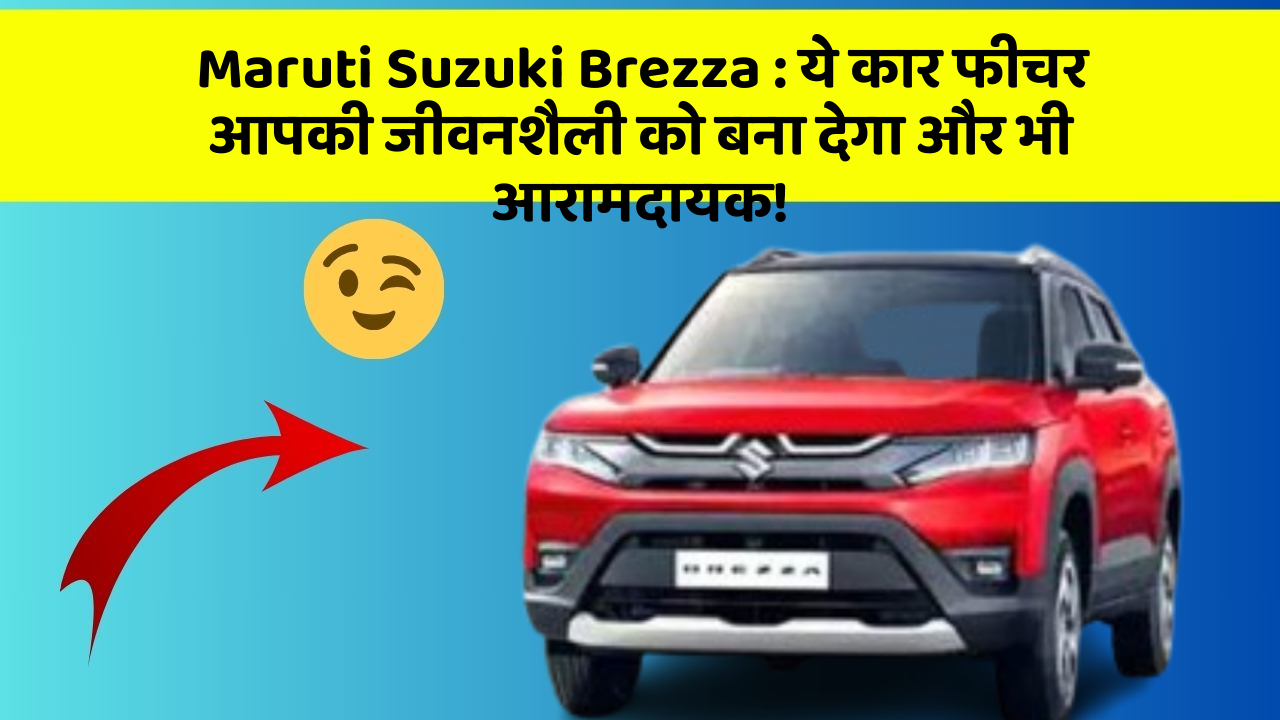 Maruti Suzuki Brezza: ये कार फीचर आपकी जीवनशैली को बना देगा और भी आरामदायक!