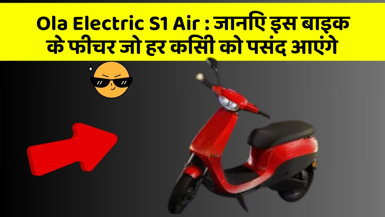 Ola Electric S1 Air : जानिए इस बाइक के फीचर जो हर किसी को पसंद आएंगे